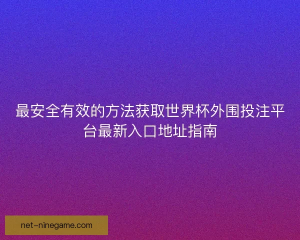 最安全有效的方法获取世界杯外围投注平台最新入口地址指南