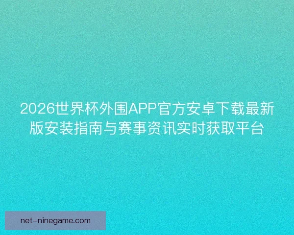 2026世界杯外围APP官方安卓下载最新版安装指南与赛事资讯实时获取平台