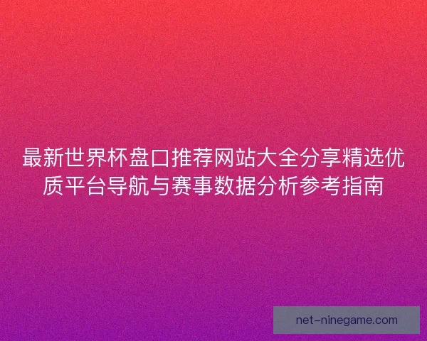 最新世界杯盘口推荐网站大全分享精选优质平台导航与赛事数据分析参考指南
